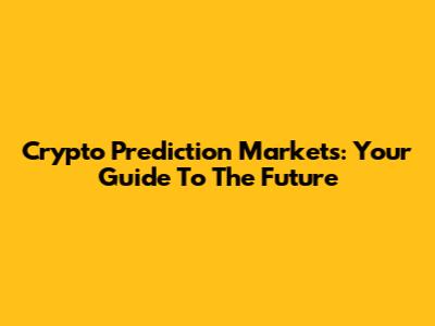 Crypto Prediction Markets: Your Guide To The Future