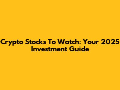 Crypto Stocks To Watch: Your 2025 Investment Guide