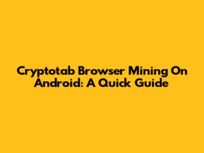 Cryptotab Browser Mining On Android: A Quick Guide