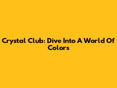 Crystal Club: Dive Into A World Of Colors