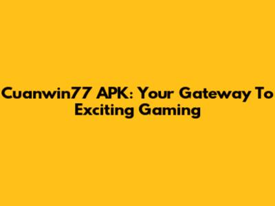 Cuanwin77 APK: Your Gateway To Exciting Gaming