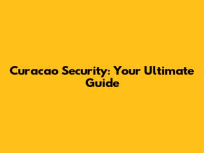 Curacao Security: Your Ultimate Guide