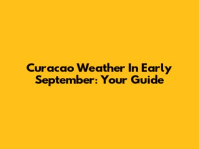 Curacao Weather In Early September: Your Guide