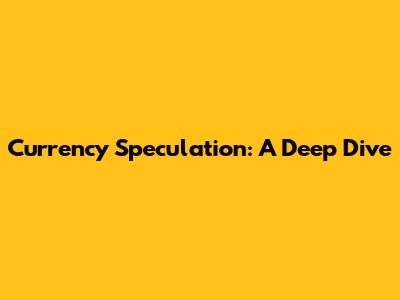 Currency Speculation: A Deep Dive