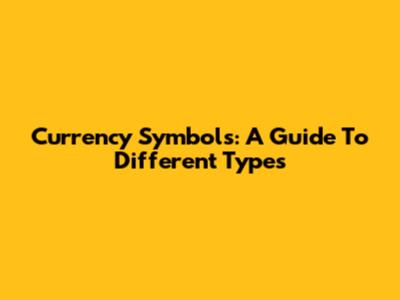 Currency Symbols: A Guide To Different Types