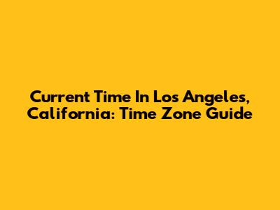 Current Time In Los Angeles, California: Time Zone Guide