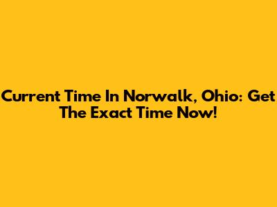Current Time In Norwalk, Ohio: Get The Exact Time Now!