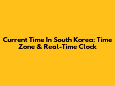 Current Time In South Korea: Time Zone & Real-Time Clock