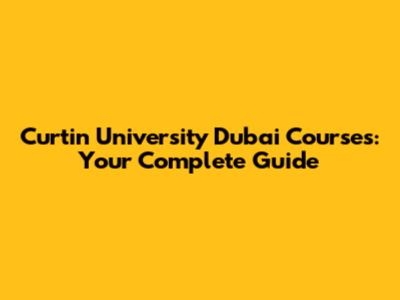 Curtin University Dubai Courses: Your Complete Guide