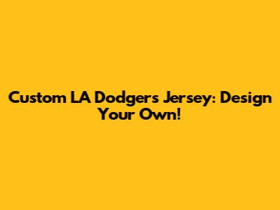 Custom LA Dodgers Jersey: Design Your Own!