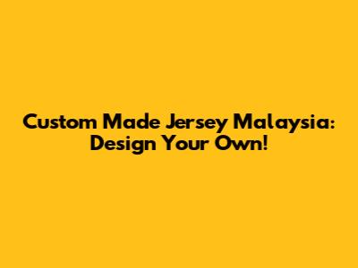 Custom Made Jersey Malaysia: Design Your Own!