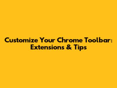 Customize Your Chrome Toolbar: Extensions & Tips