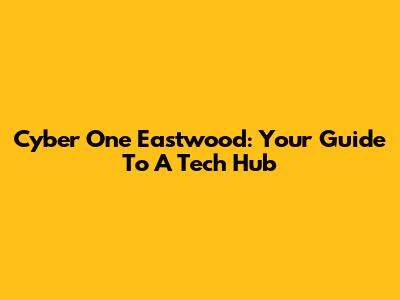 Cyber One Eastwood: Your Guide To A Tech Hub