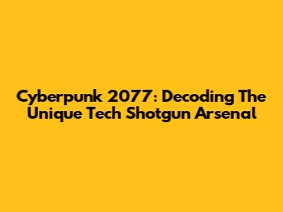 Cyberpunk 2077: Decoding The Unique Tech Shotgun Arsenal