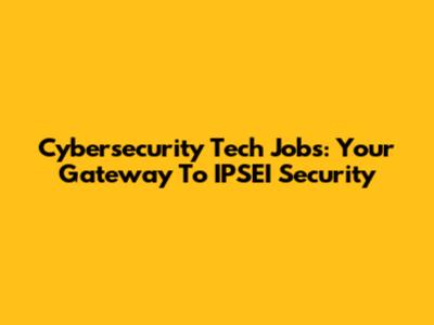 Cybersecurity Tech Jobs: Your Gateway To IPSEI Security