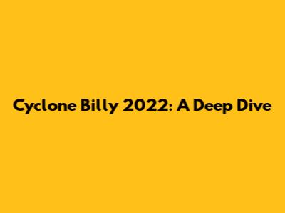 Cyclone Billy 2022: A Deep Dive