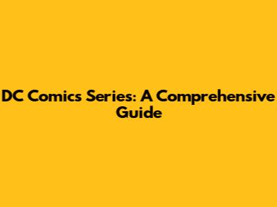 DC Comics Series: A Comprehensive Guide