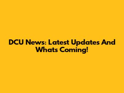 DCU News: Latest Updates And What's Coming!