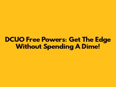 DCUO Free Powers: Get The Edge Without Spending A Dime!