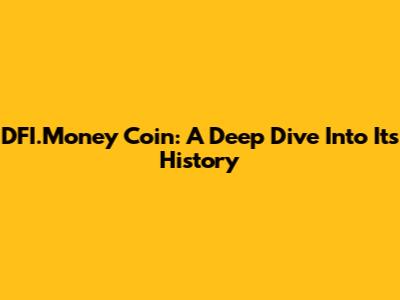 DFI.Money Coin: A Deep Dive Into Its History