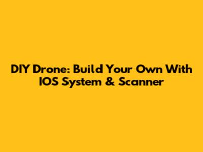 DIY Drone: Build Your Own With IOS System & Scanner