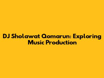 DJ Sholawat Qomarun: Exploring Music Production