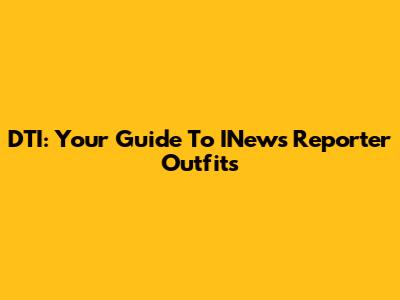 DTI: Your Guide To INews Reporter Outfits