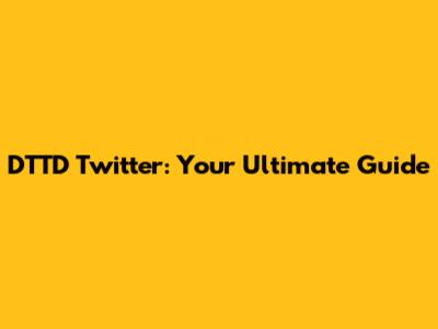 DTTD Twitter: Your Ultimate Guide