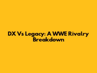 DX Vs Legacy: A WWE Rivalry Breakdown