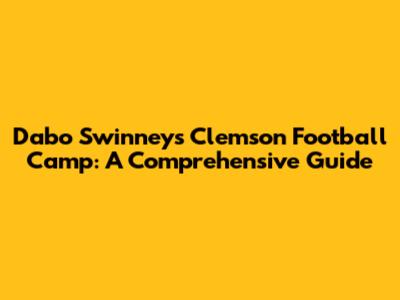 Dabo Swinney's Clemson Football Camp: A Comprehensive Guide