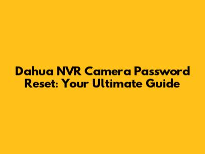 Dahua NVR Camera Password Reset: Your Ultimate Guide