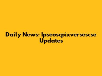 Daily News: Ipseoscpixversescse Updates