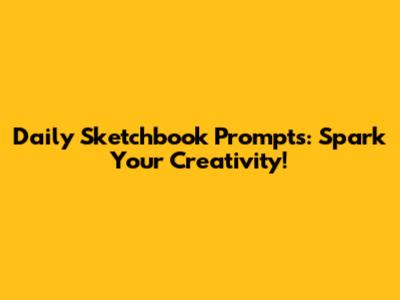 Daily Sketchbook Prompts: Spark Your Creativity!
