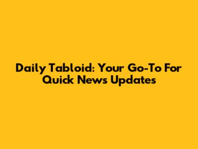 Daily Tabloid: Your Go-To For Quick News Updates