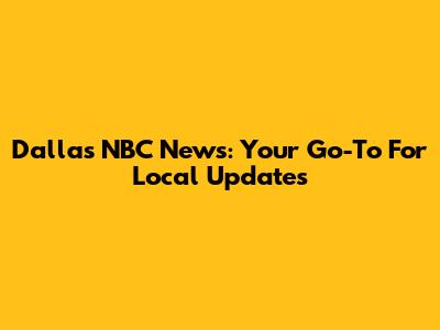 Dallas NBC News: Your Go-To For Local Updates