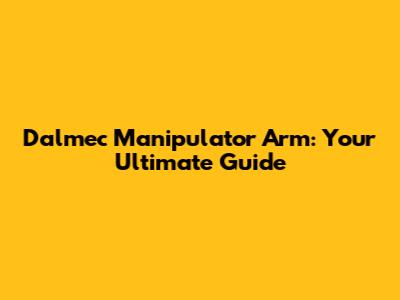 Dalmec Manipulator Arm: Your Ultimate Guide
