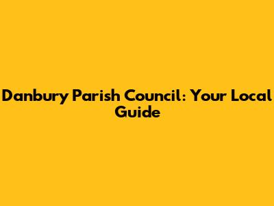 Danbury Parish Council: Your Local Guide