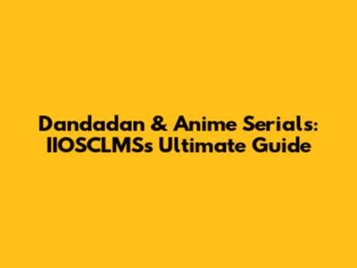Dandadan & Anime Serials: IIOSCLMS's Ultimate Guide