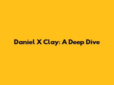 Daniel X Clay: A Deep Dive