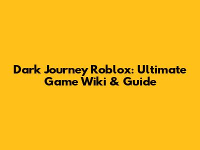 Dark Journey Roblox: Ultimate Game Wiki & Guide