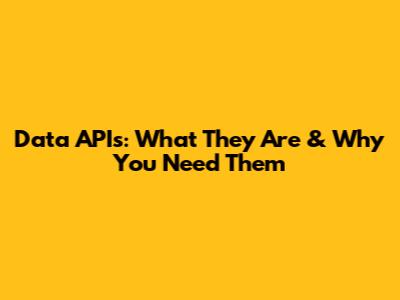 Data APIs: What They Are & Why You Need Them