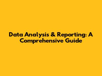 Data Analysis & Reporting: A Comprehensive Guide