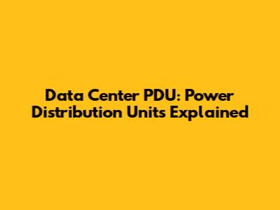 Data Center PDU: Power Distribution Units Explained