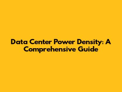 Data Center Power Density: A Comprehensive Guide