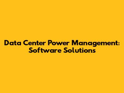 Data Center Power Management: Software Solutions