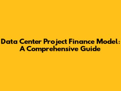 Data Center Project Finance Model: A Comprehensive Guide