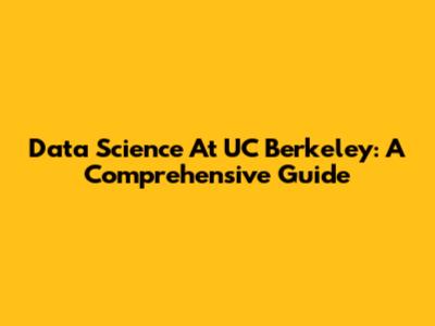 Data Science At UC Berkeley: A Comprehensive Guide