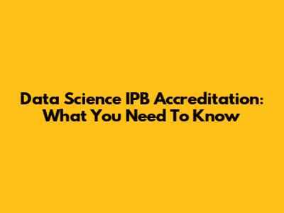Data Science IPB Accreditation: What You Need To Know