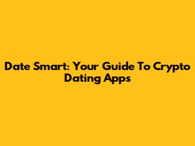 Date Smart: Your Guide To Crypto Dating Apps