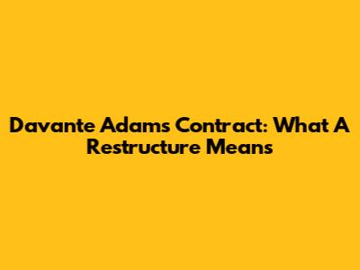 Davante Adams' Contract: What A Restructure Means